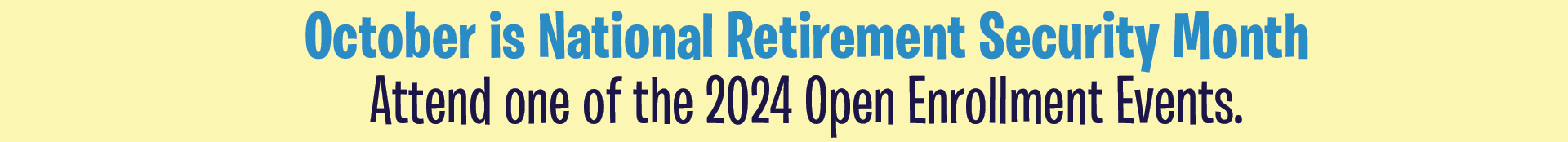 October is National Retirement Security Month: Attend one of the 2024 Open Enrollment Events.