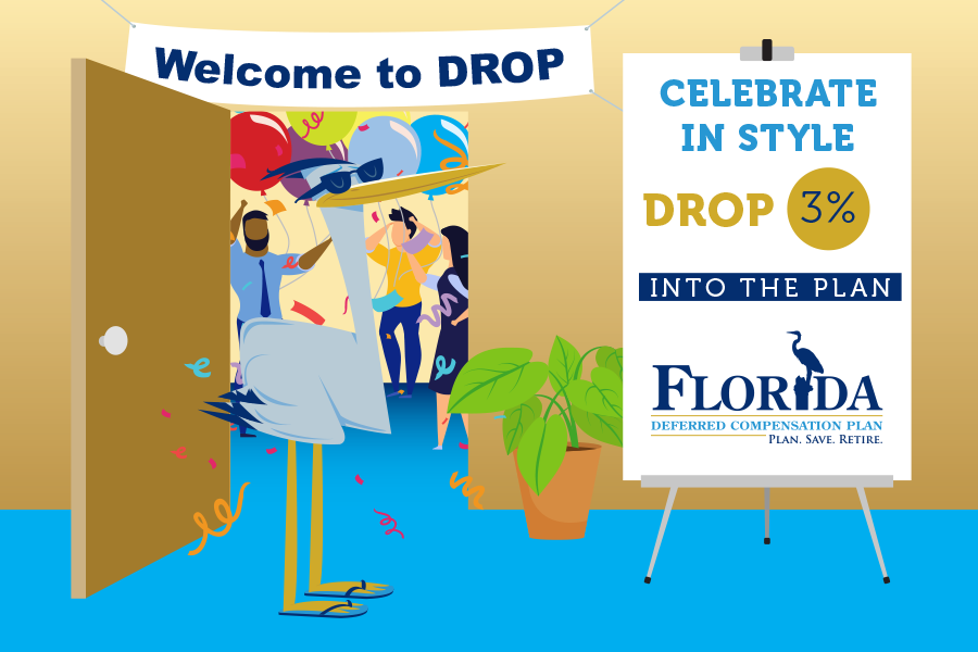 Welcome to DROP: Celebrate in style; drop 3% into the Plan. Florida Deferred Compensation Plan: Plan. Save. Retire.